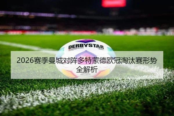 2026赛季曼城对阵多特蒙德欧冠淘汰赛形势全解析